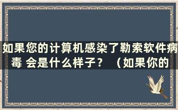 如果您的计算机感染了勒索软件病毒 会是什么样子？ （如果你的电脑被勒索病毒感染了 还能挽救吗？）